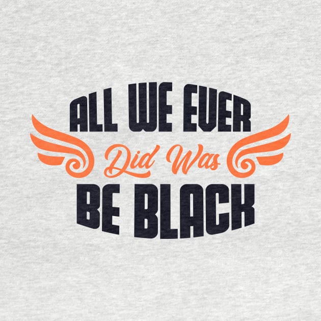 all we ever did was be black by Next Mahamud